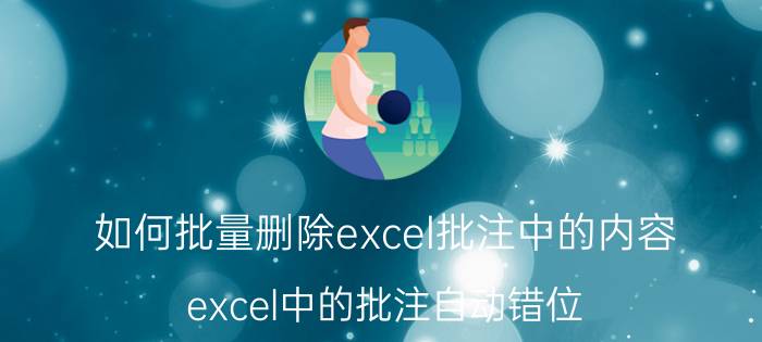 如何批量删除excel批注中的内容 excel中的批注自动错位？